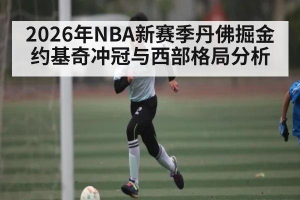 2026年NBA新赛季丹佛掘金约基奇冲冠与西部格局分析（ayx）