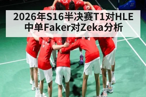 2026年S16半决赛T1对HLE中单Faker对Zeka分析（ayx）