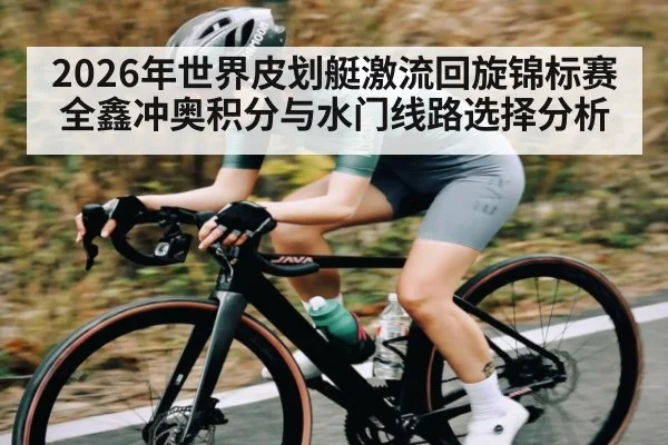 2026年世界皮划艇激流回旋锦标赛全鑫冲奥积分与水门线路选择分析（ayx）